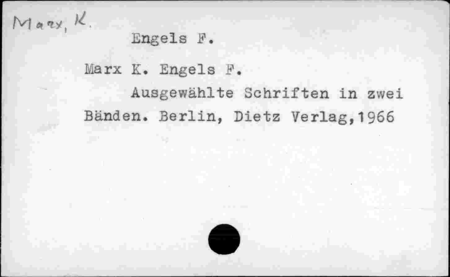 ﻿M e,
Engels F.
Marx K. Engels F.
Ausgewählte Schriften in zwei Bänden. Berlin, Dietz Verlag,1966